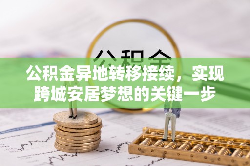古城公积金异地转移接续，实现跨城安居梦想的关键一步
