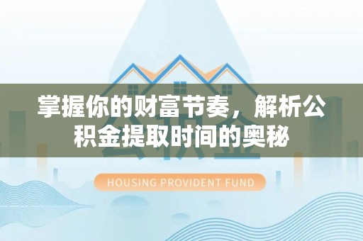 古城掌握你的财富节奏，解析公积金提取时间的奥秘