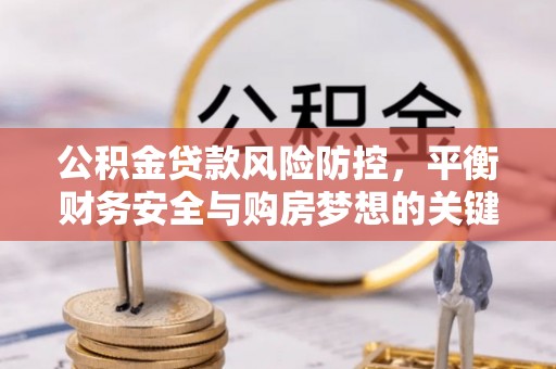 古城公积金贷款风险防控，平衡财务安全与购房梦想的关键
