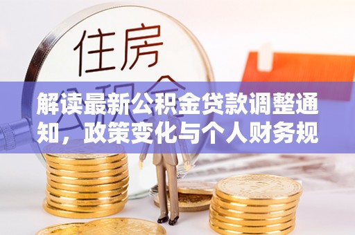 古城解读最新公积金贷款调整通知，政策变化与个人财务规划