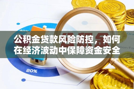 古城公积金贷款风险防控，如何在经济波动中保障资金安全