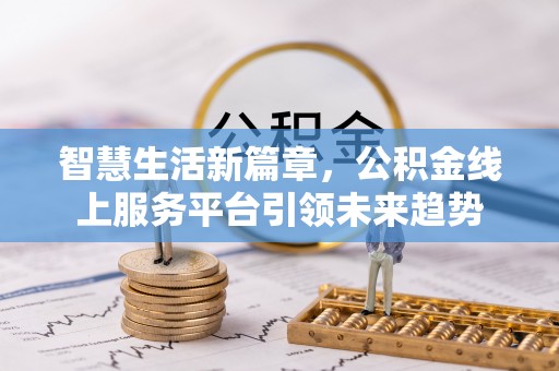 古城智慧生活新篇章，公积金线上服务平台引领未来趋势
