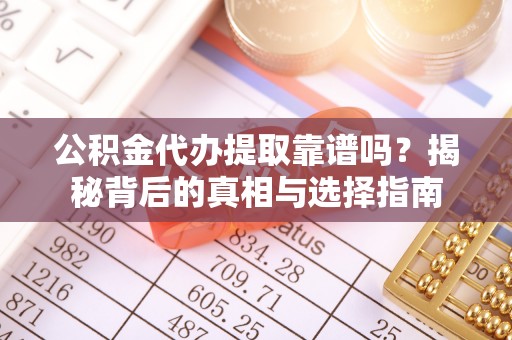 古城公积金代办提取靠谱吗？揭秘背后的真相与选择指南