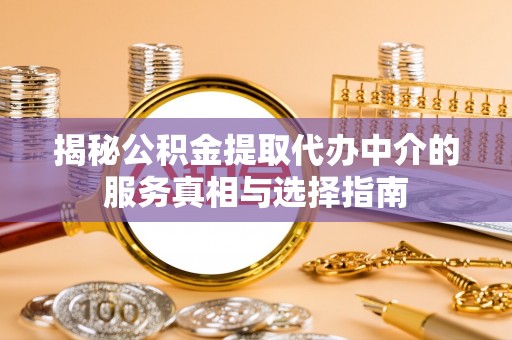 古城揭秘公积金提取代办中介的服务真相与选择指南
