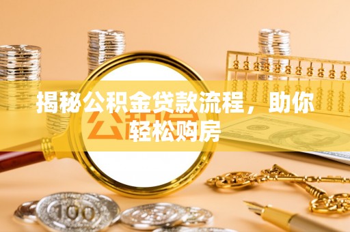 古城揭秘公积金贷款流程，助你轻松购房