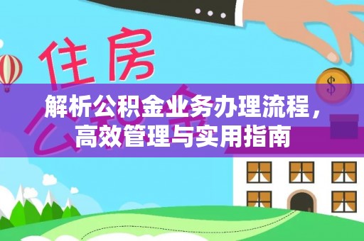古城解析公积金业务办理流程，高效管理与实用指南