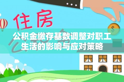 古城公积金缴存基数调整对职工生活的影响与应对策略