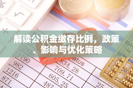 古城解读公积金缴存比例，政策、影响与优化策略