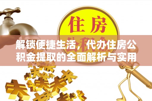 古城解锁便捷生活，代办住房公积金提取的全面解析与实用指南