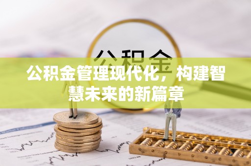 古城公积金管理现代化，构建智慧未来的新篇章