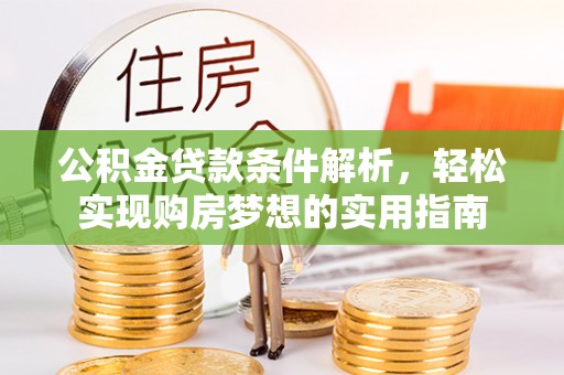 古城公积金贷款条件解析，轻松实现购房梦想的实用指南