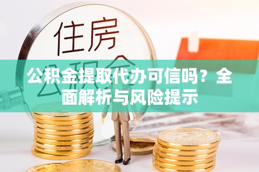 古城公积金提取代办可信吗？全面解析与风险提示