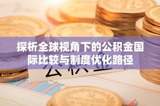 古城探析全球视角下的公积金国际比较与制度优化路径