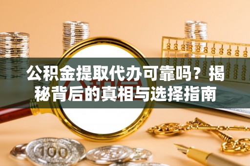 古城公积金提取代办可靠吗？揭秘背后的真相与选择指南
