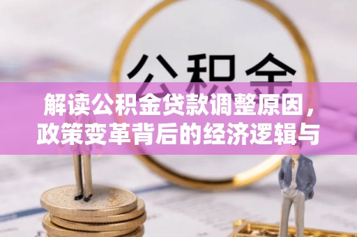 古城解读公积金贷款调整原因，政策变革背后的经济逻辑与民生影响